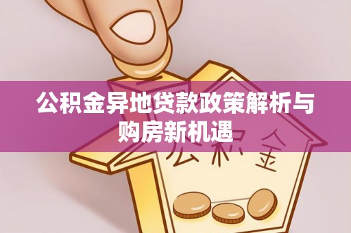 双河公积金异地贷款政策解析与购房新机遇