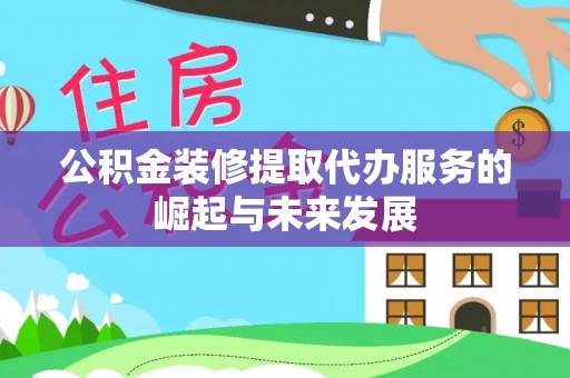 双河公积金装修提取代办服务的崛起与未来发展