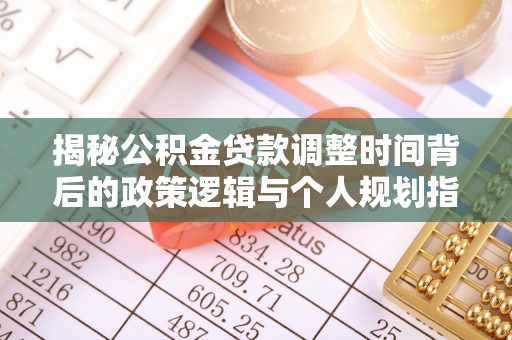 双河揭秘公积金贷款调整时间背后的政策逻辑与个人规划指南
