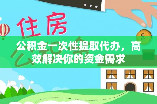 双河公积金一次性提取代办，高效解决你的资金需求