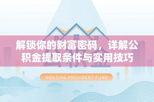 双河解锁你的财富密码，详解公积金提取条件与实用技巧