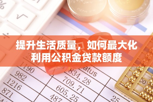 双河提升生活质量，如何最大化利用公积金贷款额度