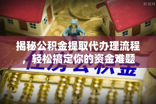 双河揭秘公积金提取代办理流程，轻松搞定你的资金难题