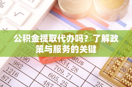 双河公积金提取代办吗？了解政策与服务的关键