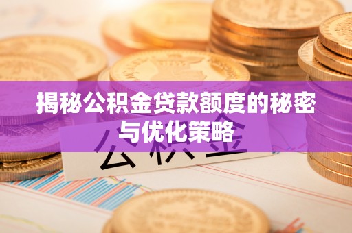 双河揭秘公积金贷款额度的秘密与优化策略