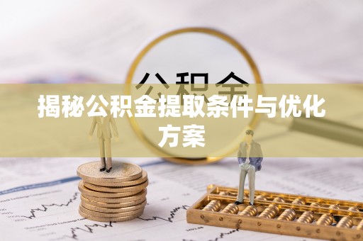双河揭秘公积金提取条件与优化方案