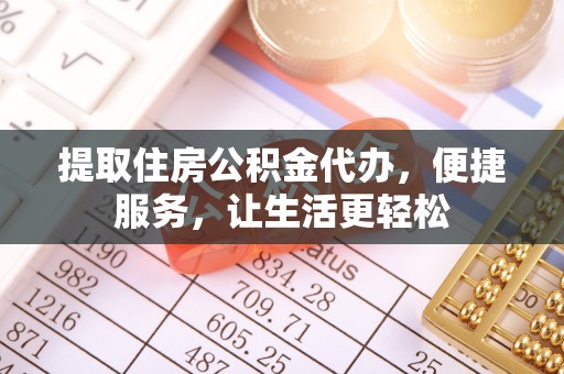 双河提取住房公积金代办，便捷服务，让生活更轻松