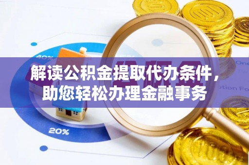 双河解读公积金提取代办条件，助您轻松办理金融事务