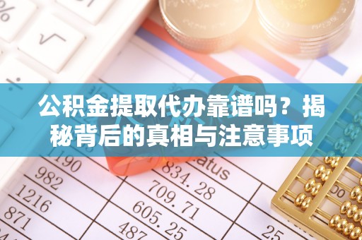 双河公积金提取代办靠谱吗？揭秘背后的真相与注意事项