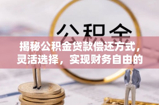 双河揭秘公积金贷款偿还方式，灵活选择，实现财务自由的智慧之道