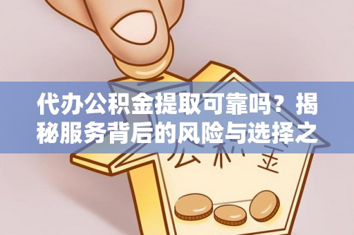 双河代办公积金提取可靠吗？揭秘服务背后的风险与选择之道