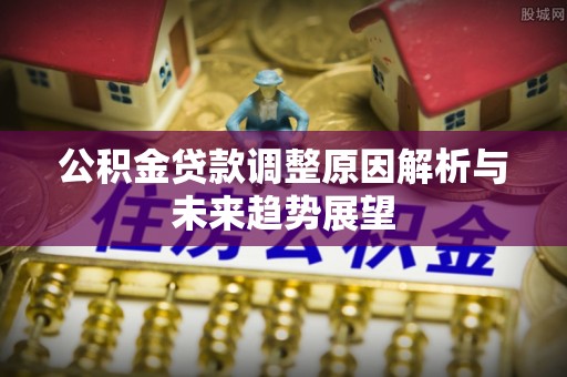 双河公积金贷款调整原因解析与未来趋势展望