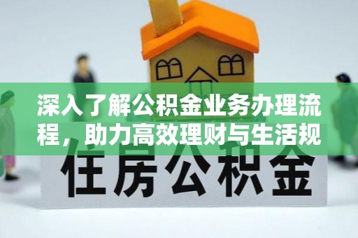 双河深入了解公积金业务办理流程，助力高效理财与生活规划