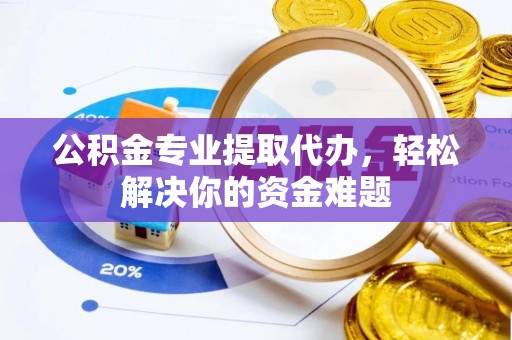 双河公积金专业提取代办，轻松解决你的资金难题