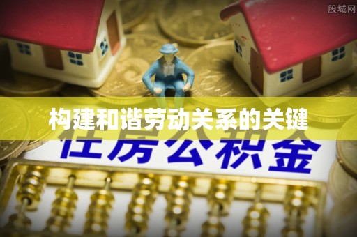 双河构建和谐劳动关系的关键