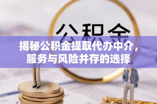双河揭秘公积金提取代办中介，服务与风险并存的选择