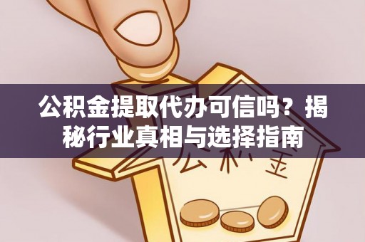 双河公积金提取代办可信吗？揭秘行业真相与选择指南