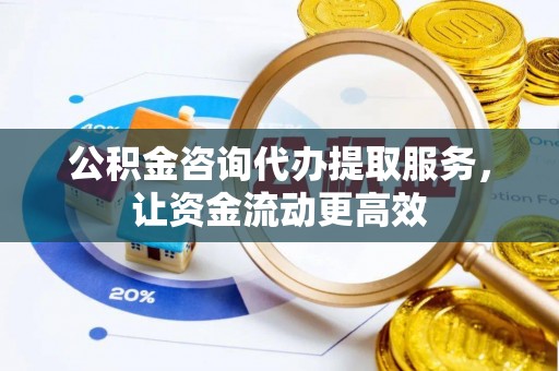 双河公积金咨询代办提取服务，让资金流动更高效