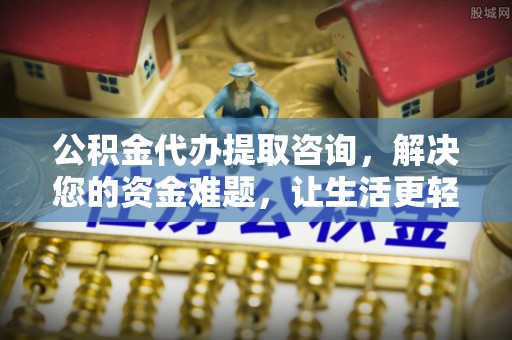 双河公积金代办提取咨询，解决您的资金难题，让生活更轻松